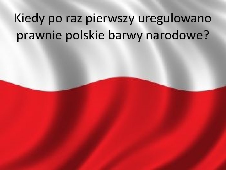 Kiedy po raz pierwszy uregulowano prawnie polskie barwy narodowe? 11 -4 -8 2020 -11