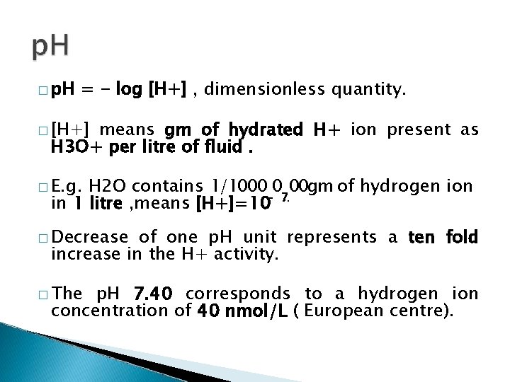 � p. H = - log [H+] , dimensionless quantity. � [H+] means gm