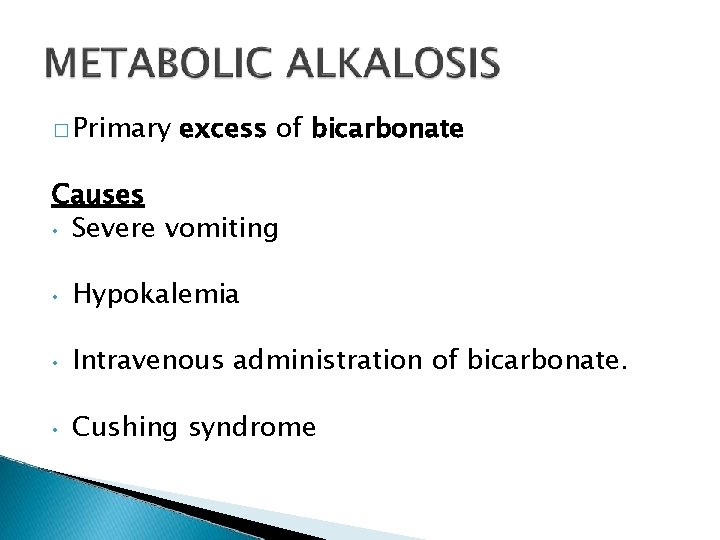 � Primary excess of bicarbonate Causes • Severe vomiting • Hypokalemia • Intravenous administration