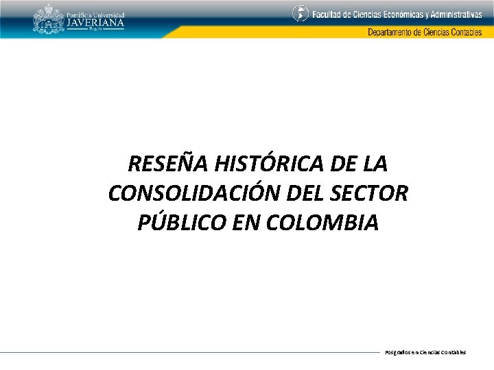 RESEÑA HISTÓRICA DE LA CONSOLIDACIÓN DEL SECTOR PÚBLICO EN COLOMBIA Posgrados en Ciencias Contables