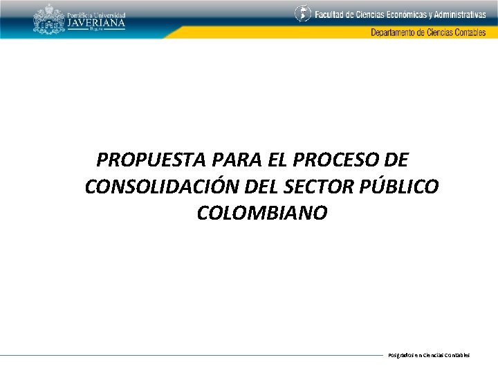 PROPUESTA PARA EL PROCESO DE CONSOLIDACIÓN DEL SECTOR PÚBLICO COLOMBIANO Posgrados en Ciencias Contables