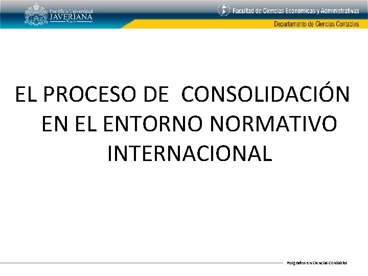 EL PROCESO DE CONSOLIDACIÓN EN EL ENTORNO NORMATIVO INTERNACIONAL Posgrados en Ciencias Contables 