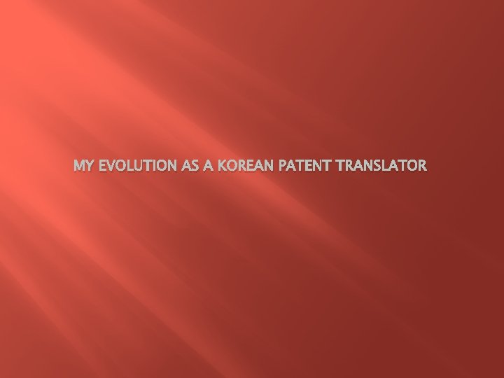 MY EVOLUTION AS A KOREAN PATENT TRANSLATOR 