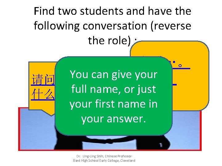 Find two students and have the following conversation (reverse the role) : 我叫…。 You