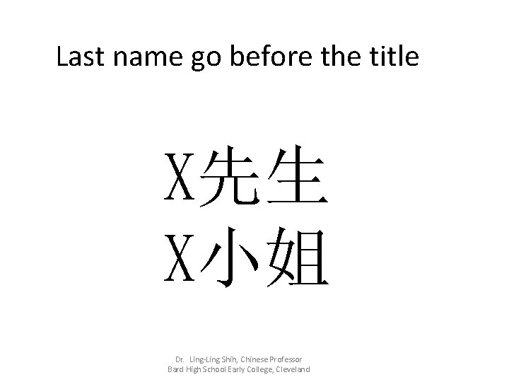 Last name go before the title X先生 X小姐 Dr. Ling-Ling Shih, Chinese Professor Bard Last name go before the title X先生 X小姐 Dr. Ling-Ling Shih, Chinese Professor Bard