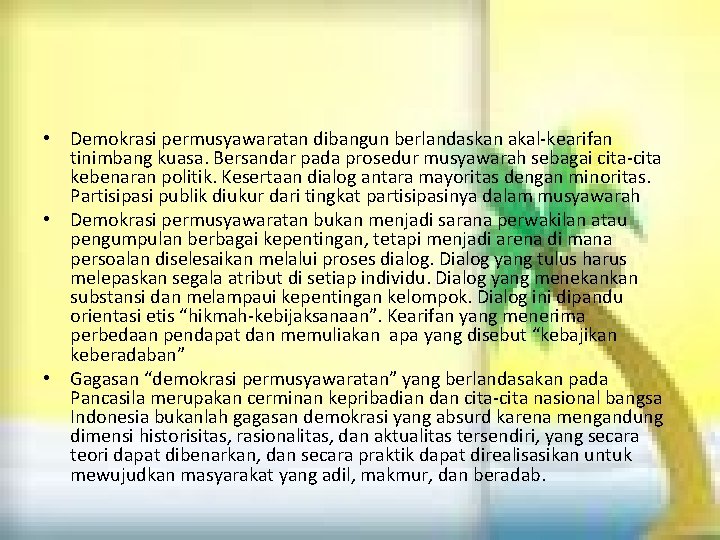 • Demokrasi permusyawaratan dibangun berlandaskan akal-kearifan tinimbang kuasa. Bersandar pada prosedur musyawarah sebagai • Demokrasi permusyawaratan dibangun berlandaskan akal-kearifan tinimbang kuasa. Bersandar pada prosedur musyawarah sebagai