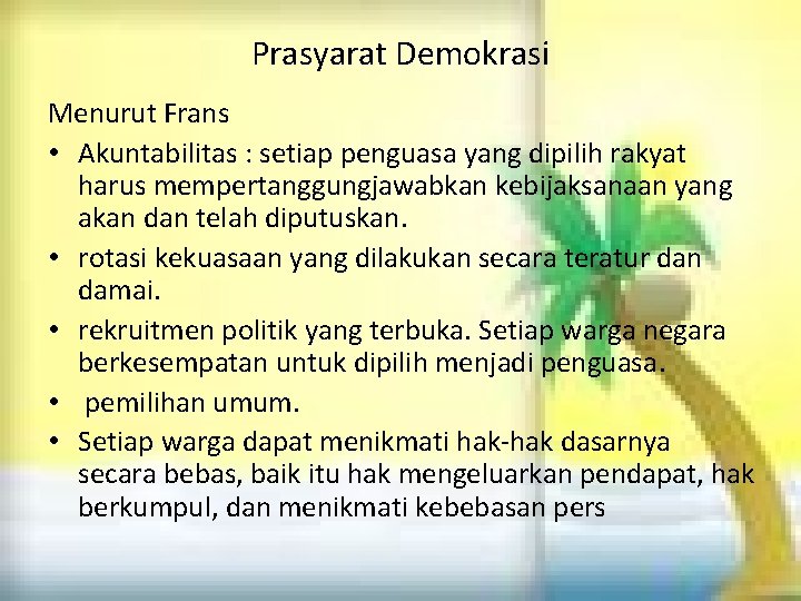 Prasyarat Demokrasi Menurut Frans • Akuntabilitas : setiap penguasa yang dipilih rakyat harus mempertanggungjawabkan Prasyarat Demokrasi Menurut Frans • Akuntabilitas : setiap penguasa yang dipilih rakyat harus mempertanggungjawabkan