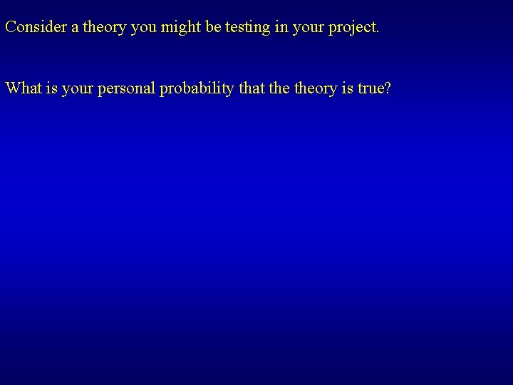 Consider a theory you might be testing in your project. What is your personal