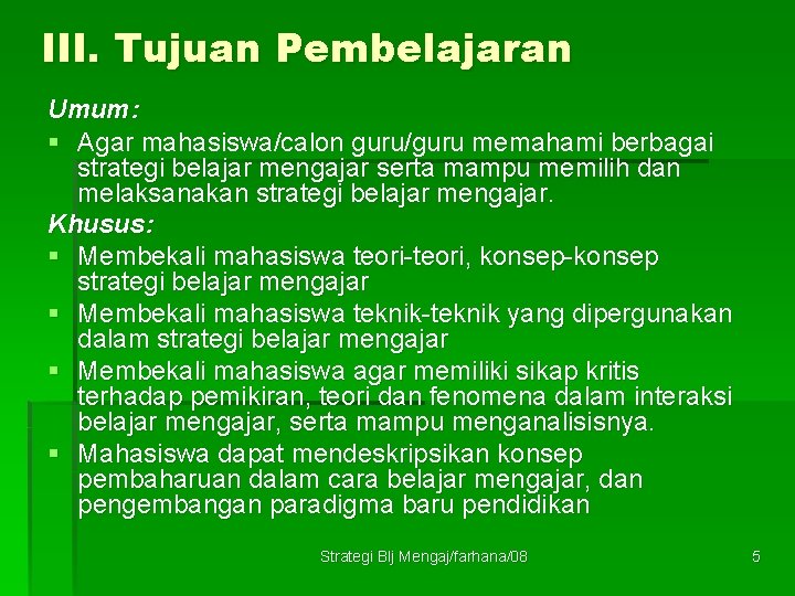 III. Tujuan Pembelajaran Umum: § Agar mahasiswa/calon guru/guru memahami berbagai strategi belajar mengajar serta