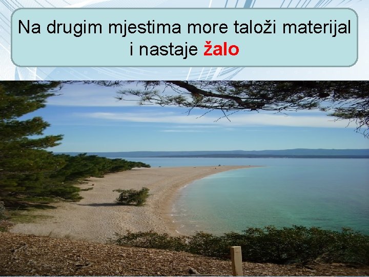 Na drugim mjestima more taloži materijal i nastaje žalo 