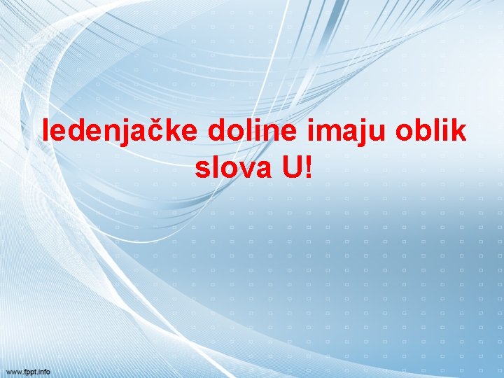 ledenjačke doline imaju oblik slova U! 