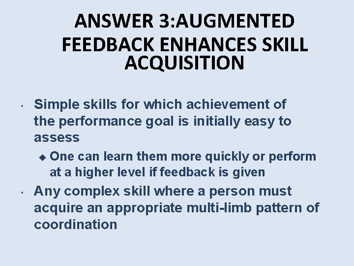ANSWER 3: AUGMENTED FEEDBACK ENHANCES SKILL ACQUISITION • Simple skills for which achievement of