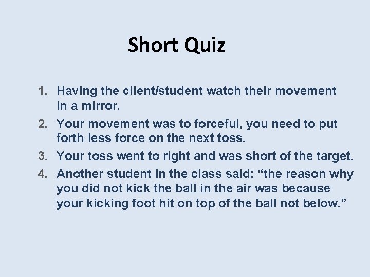 Short Quiz 1. Having the client/student watch their movement in a mirror. 2. Your