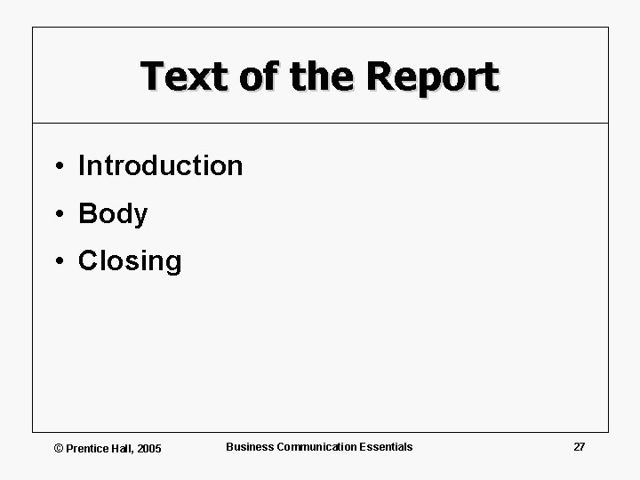 Text of the Report • Introduction • Body • Closing © Prentice Hall, 2005