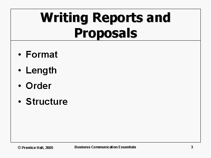 Writing Reports and Proposals • Format • Length • Order • Structure © Prentice