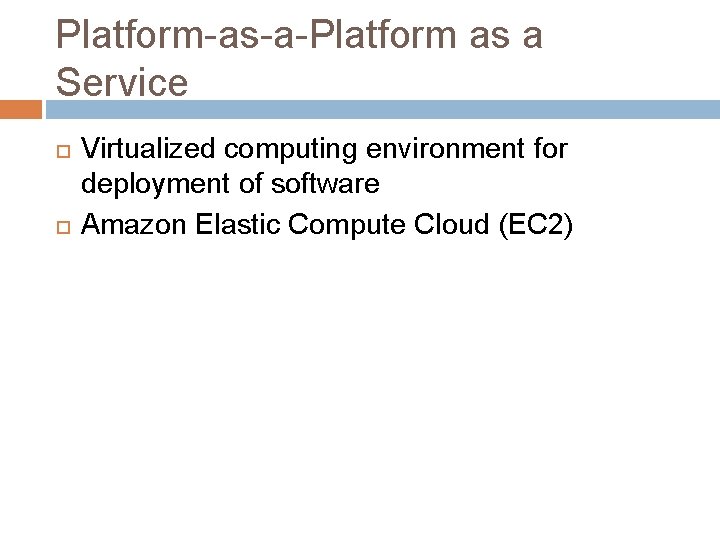 Platform-as-a-Platform as a Service Virtualized computing environment for deployment of software Amazon Elastic Compute