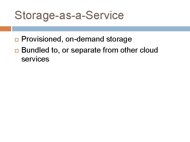 Storage-as-a-Service Provisioned, on-demand storage Bundled to, or separate from other cloud services 