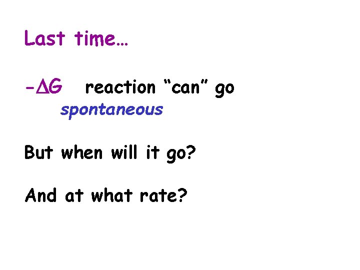 Last time… - G reaction “can” go spontaneous But when will it go? And