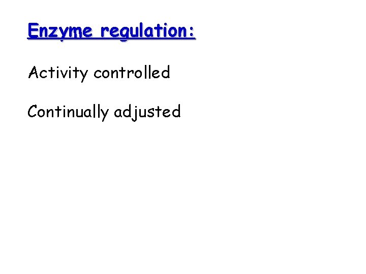 Enzyme regulation: Activity controlled Continually adjusted 