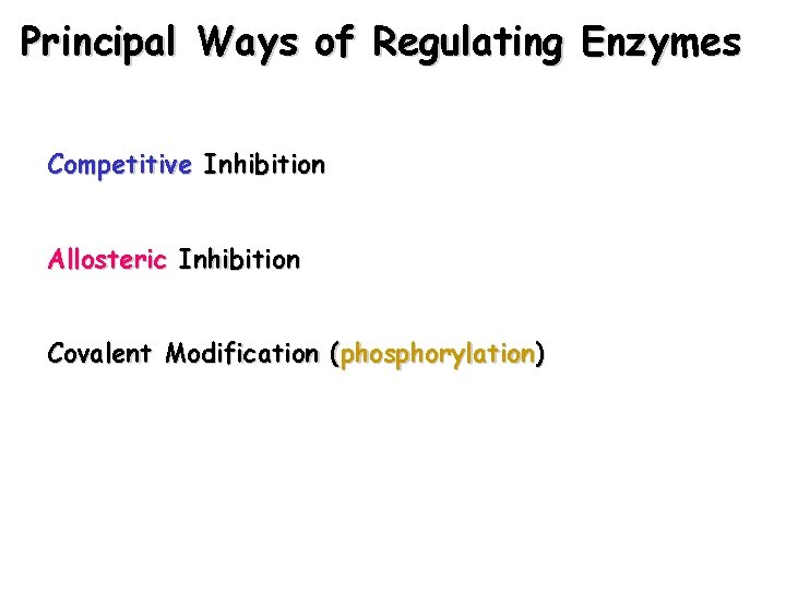 Principal Ways of Regulating Enzymes Competitive Inhibition Allosteric Inhibition Covalent Modification (phosphorylation) 