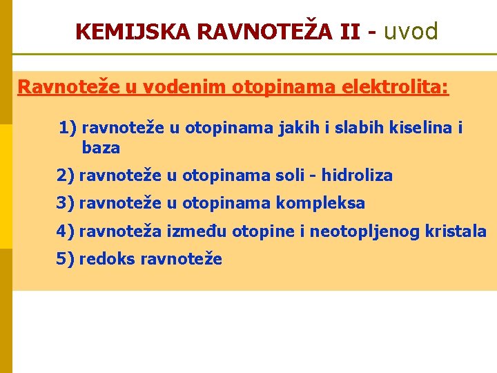 KEMIJSKA RAVNOTEŽA II - uvod Ravnoteže u vodenim otopinama elektrolita: 1) ravnoteže u otopinama