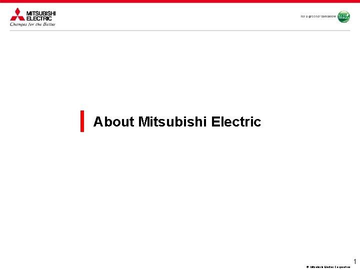 About Mitsubishi Electric © Mitsubishi Electric Corporation 1 