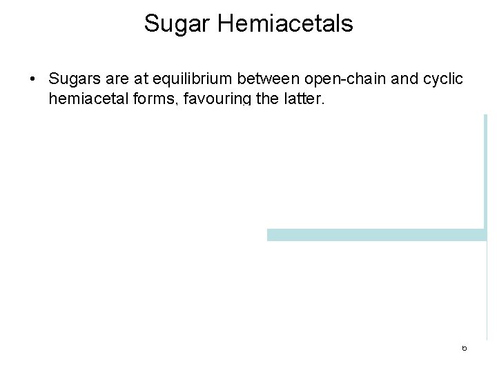 Sugar Hemiacetals • Sugars are at equilibrium between open-chain and cyclic hemiacetal forms, favouring