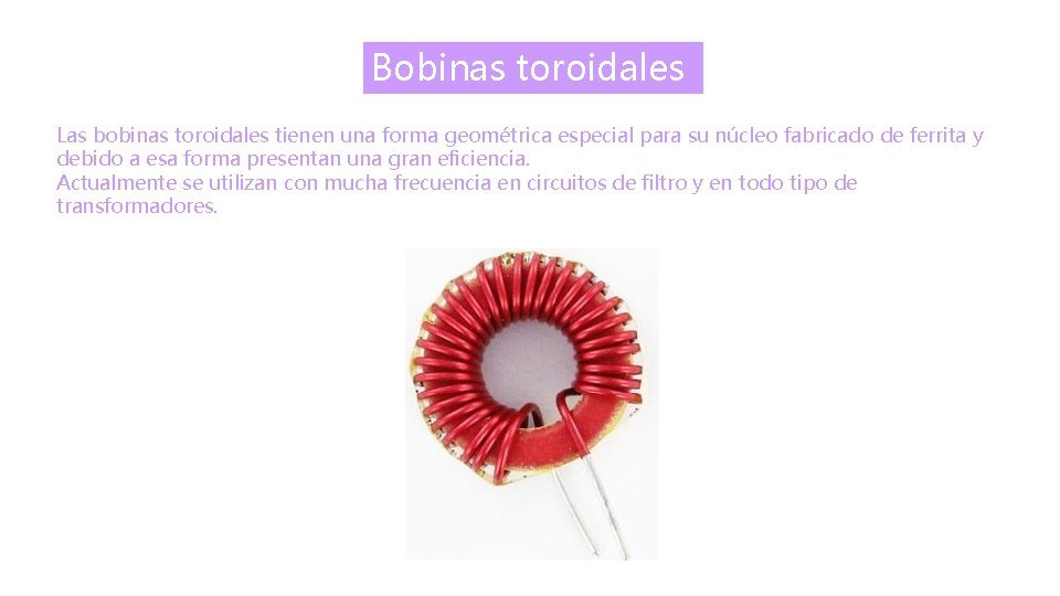 Bobinas toroidales Las bobinas toroidales tienen una forma geométrica especial para su núcleo fabricado