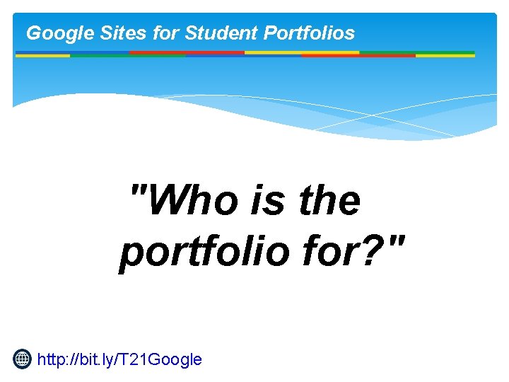 Google Sites for Student Portfolios "Who is the portfolio for? " http: //bit. ly/T