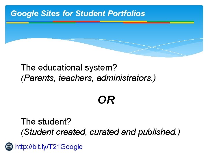 Google Sites for Student Portfolios The educational system? (Parents, teachers, administrators. ) OR The
