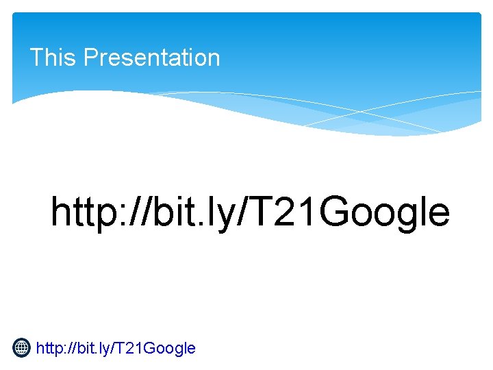 This Presentation http: //bit. ly/T 21 Google 