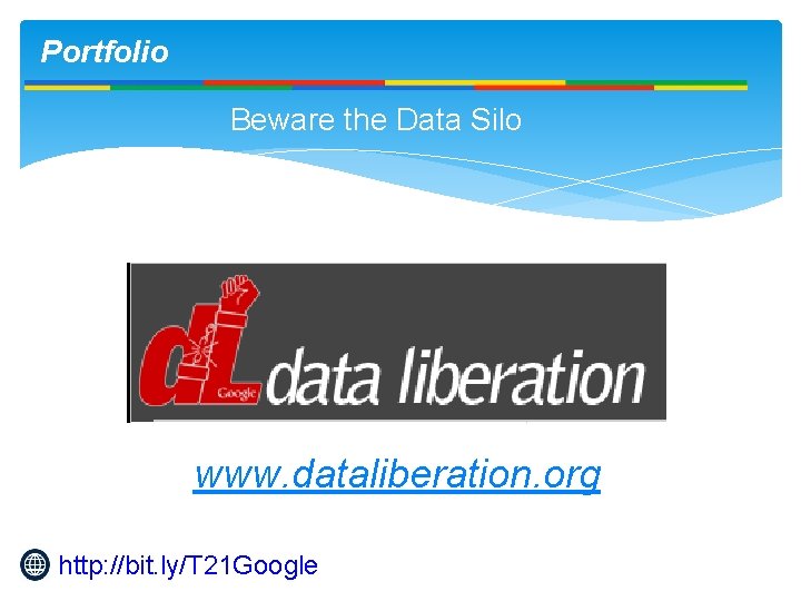 Portfolio Beware the Data Silo www. dataliberation. org http: //bit. ly/T 21 Google 