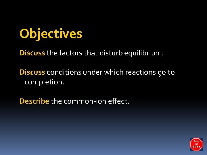 Objectives Discuss the factors that disturb equilibrium. Discuss conditions under which reactions go to