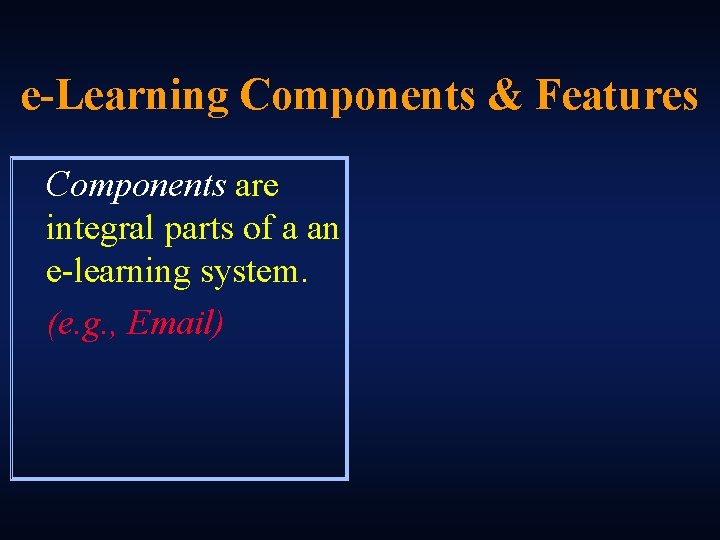 e-Learning Components & Features Components are integral parts of a an e-learning system. (e.