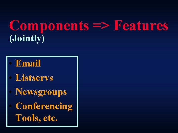 Components => Features (Jointly) • • Email Listservs Newsgroups Conferencing Tools, etc. 
