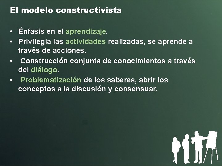 El modelo constructivista • Énfasis en el aprendizaje. • Privilegia las actividades realizadas, se