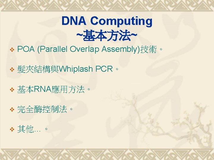 DNA Computing ~基本方法~ v POA (Parallel Overlap Assembly)技術。 v 髮夾結構與Whiplash PCR。 v 基本RNA應用方法。 v