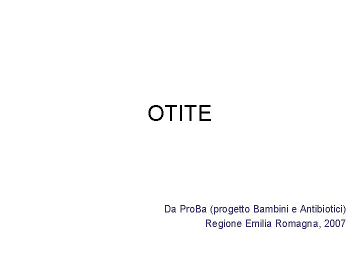 OTITE Da Pro. Ba (progetto Bambini e Antibiotici) Regione Emilia Romagna, 2007 