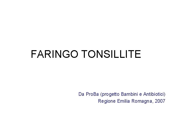 FARINGO TONSILLITE Da Pro. Ba (progetto Bambini e Antibiotici) Regione Emilia Romagna, 2007 