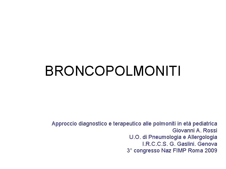 BRONCOPOLMONITI Approccio diagnostico e terapeutico alle polmoniti in età pediatrica Giovanni A. Rossi U.