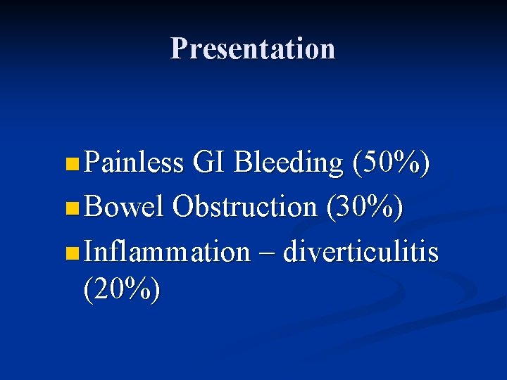 Presentation n Painless GI Bleeding (50%) n Bowel Obstruction (30%) n Inflammation – (20%)