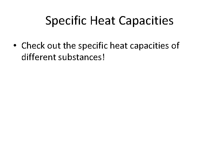 Specific Heat Capacities • Check out the specific heat capacities of different substances! Specific Heat Capacities • Check out the specific heat capacities of different substances!