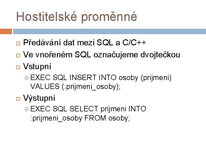 Hostitelské proměnné Předávání dat mezi SQL a C/C++ Ve vnořeném SQL označujeme dvojtečkou Vstupní