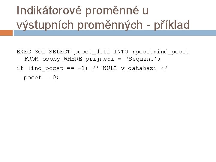 Indikátorové proměnné u výstupních proměnných - příklad EXEC SQL SELECT pocet_deti INTO : pocet: