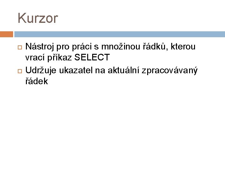 Kurzor Nástroj pro práci s množinou řádků, kterou vrací příkaz SELECT Udržuje ukazatel na