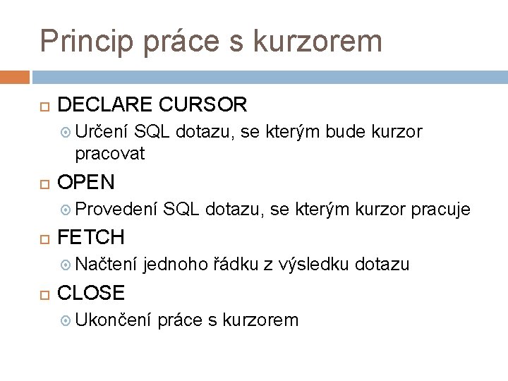 Princip práce s kurzorem DECLARE CURSOR Určení SQL dotazu, se kterým bude kurzor pracovat