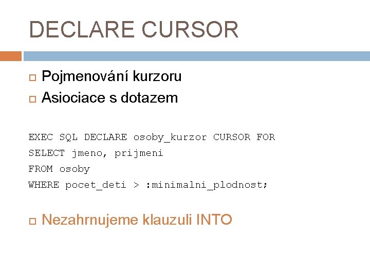 DECLARE CURSOR Pojmenování kurzoru Asiociace s dotazem EXEC SQL DECLARE osoby_kurzor CURSOR FOR SELECT