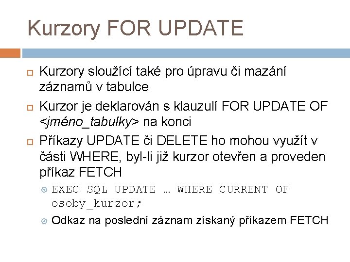 Kurzory FOR UPDATE Kurzory sloužící také pro úpravu či mazání záznamů v tabulce Kurzor