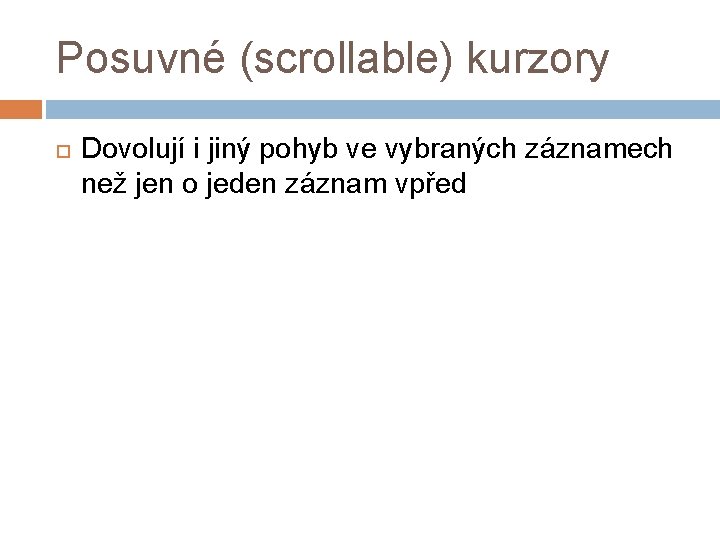 Posuvné (scrollable) kurzory Dovolují i jiný pohyb ve vybraných záznamech než jen o jeden