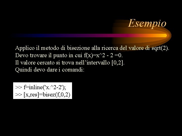 Esempio Applico il metodo di bisezione alla ricerca del valore di sqrt(2). Devo trovare Esempio Applico il metodo di bisezione alla ricerca del valore di sqrt(2). Devo trovare